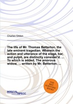 The life of Mr. Thomas Betterton, the late eminent tragedian. Wherein the action and utterance of the stage, bar, and pulpit, are distinctly consider`d. ... To which is added, The amorous widow, ... written by Mr. Betterton.
