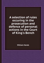 A selection of rules occuring in the prosecution and defence of personal actions in the Court of King`s Bench