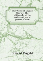 The Works of Dugald Stewart: The philosophy of the active and moral powers of man