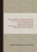 The Canterbury Tales of Chaucer. To which are Added an Essay on His Language and Versification, and an Introductory Discourse Together with Notes and a Glossary