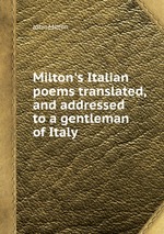 Milton`s Italian poems translated, and addressed to a gentleman of Italy