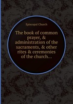 The book of common prayer, & administration of the sacraments, & other rites & ceremonies of the church