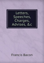 Letters, Speeches, Charges, Advises, &c