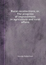 Rural recollections, or, The progress of improvement in agriculture and rural affairs