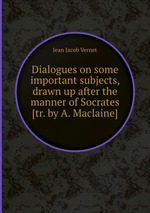 Dialogues on some important subjects, drawn up after the manner of Socrates [tr. by A. Maclaine]