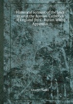 Historical account of the laws against the Roman-Catholics of England [by C. Butler. With] Appendix