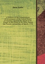 A Defence of the Constitutions of Government of the United States of America, Against the Attack of M. Turgot in His Letter to Dr. Price, Dated the Twenty-second Day of March, 1778