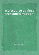 A discourse against transubstantiation