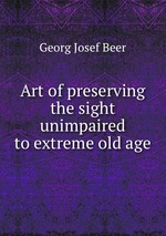 Art of preserving the sight unimpaired to extreme old age
