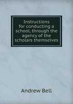 Instructions for conducting a school, through the agency of the scholars themselves