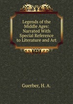 Legends of the Middle Ages: Narrated With Special Reference to Literature and Art