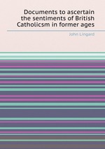 Documents to ascertain the sentiments of British Catholicsm in former ages