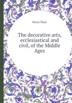 The decorative arts, ecclesiastical and civil, of the Middle Ages