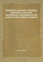 Botanical exercises, including directions, rules and descriptions, calculated to aid pupils in the analysis of plants