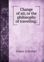 Change of air, or the philosophy of travelling;
