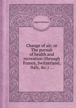 Change of air; or The pursuit of health and recreation (through France, Switzerland, Italy, &c.)