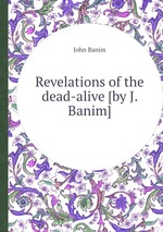 Revelations of the dead-alive [by J. Banim]