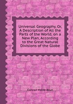 Universal Geography, Or, A Description of All the Parts of the World, on a New Plan, According to the Great Natural Divisions of the Globe