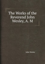 The Works of the Reverend John Wesley, A. M