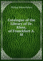 Catalogue of the Library of Dr. Kloss, of Franckfort A. M