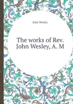 The works of Rev. John Wesley, A. M