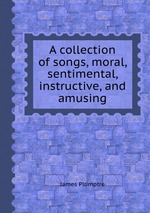 A collection of songs, moral, sentimental, instructive, and amusing