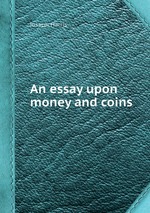 An essay upon money and coins