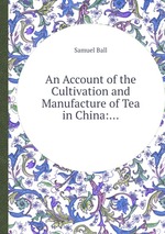 An Account of the Cultivation and Manufacture of Tea in China: