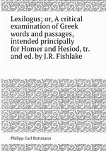 Lexilogus; or, A critical examination of Greek words and passages, intended principally for Homer and Hesiod, tr. and ed. by J.R. Fishlake