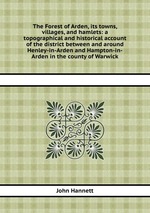 The Forest of Arden, its towns, villages, and hamlets: a topographical and historical account of the district between and around Henley-in-Arden and Hampton-in-Arden in the county of Warwick