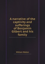 A narrative of the captivity and sufferings of Benjamin Gilbert and his family