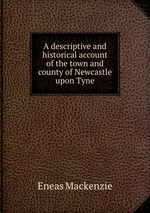 A descriptive and historical account of the town and county of Newcastle upon Tyne