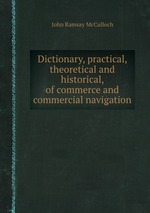Dictionary, practical, theoretical and historical, of commerce and commercial navigation