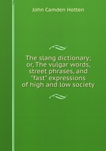 The slang dictionary; or, The vulgar words, street phrases, and "fast" expressions of high and low society