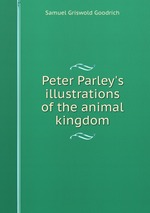 Peter Parley`s illustrations of the animal kingdom