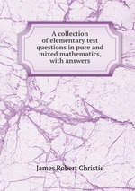 A collection of elementary test questions in pure and mixed mathematics, with answers
