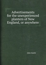Advertisements for the unexperienced planters of New England, or anywhere