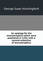 An apology for the monostrophics which were published in 1782, with a second collection of monostrophics