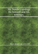 Mr. Steele`s apology for himself and his writings;