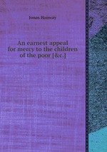 An earnest appeal for mercy to the children of the poor [&c.]