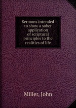 Sermons intended to show a sober application of scriptural principles to the realities of life