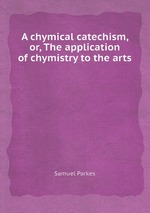 A chymical catechism, or, The application of chymistry to the arts