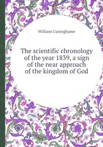 The scientific chronology of the year 1839, a sign of the near approach of the kingdom of God