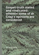Gospel-truth stated and vindicated: wherein some of dr Crisp`s opinions are considered