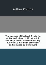 The peerage of England. 3 vols. [in 4. Sig. N6,7 of vol. 1, 3B1 of vol. 2, and 2F5,6 of vol. 3 are cancels. Sig. K5 of vol. 3 has been cancelled and replaced by a bifolium]