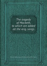 The tragedy of Macbeth, to which are added all the orig. songs