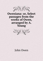 Oweniana: or, Select passages from the works of Owen, arranged by A. Young