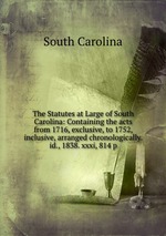 The Statutes at Large of South Carolina: Containing the acts from 1716, exclusive, to 1752, inclusive, arranged chronologically. id., 1838. xxxi, 814 p