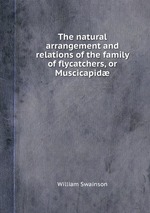 The natural arrangement and relations of the family of flycatchers, or Muscicapid