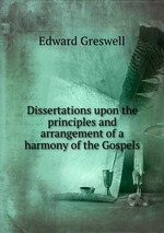 Dissertations upon the principles and arrangement of a harmony of the Gospels